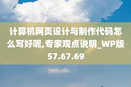 计算机网页设计与制作代码怎么写好呢,专家观点说明_WP版57.67.69