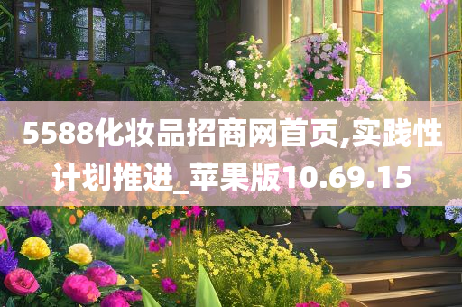 5588化妆品招商网首页,实践性计划推进_苹果版10.69.15