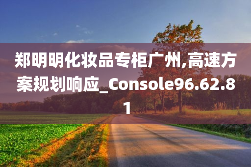 郑明明化妆品专柜广州,高速方案规划响应_Console96.62.81