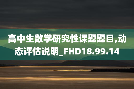 高中生数学研究性课题题目,动态评估说明_FHD18.99.14