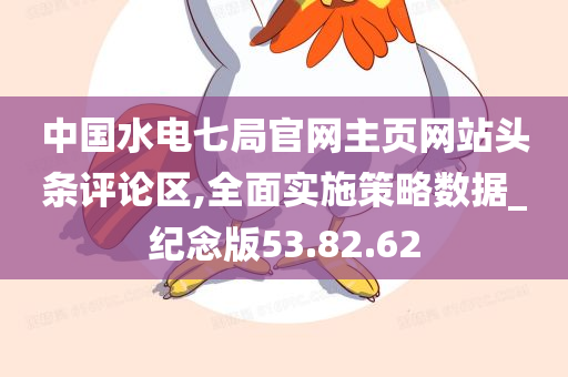 中国水电七局官网主页网站头条评论区,全面实施策略数据_纪念版53.82.62