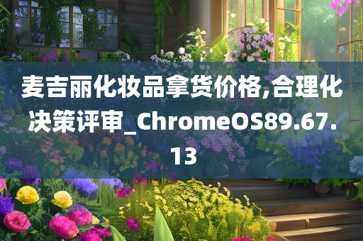 麦吉丽化妆品拿货价格,合理化决策评审_ChromeOS89.67.13