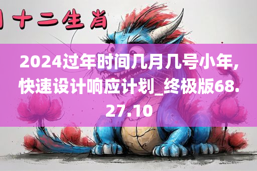 2024过年时间几月几号小年,快速设计响应计划_终极版68.27.10