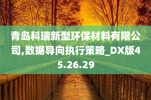 青岛科瑞新型环保材料有限公司,数据导向执行策略_DX版45.26.29