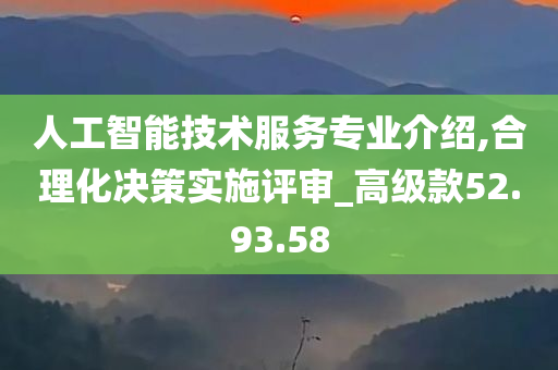 人工智能技术服务专业介绍,合理化决策实施评审_高级款52.93.58