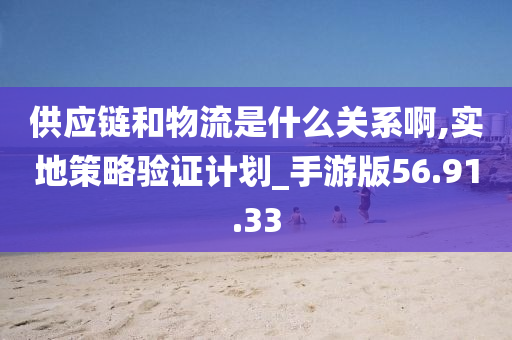 供应链和物流是什么关系啊,实地策略验证计划_手游版56.91.33