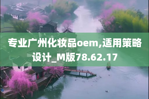 专业广州化妆品oem,适用策略设计_M版78.62.17