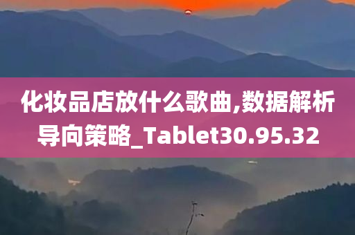 化妆品店放什么歌曲,数据解析导向策略_Tablet30.95.32