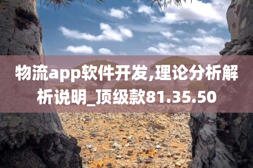 物流app软件开发,理论分析解析说明_顶级款81.35.50