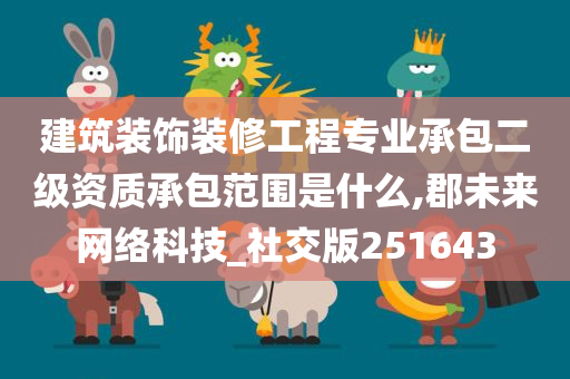 建筑装饰装修工程专业承包二级资质承包范围是什么,郡未来网络科技_社交版251643