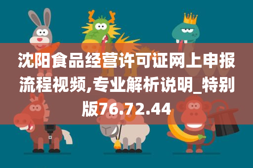 沈阳食品经营许可证网上申报流程视频,专业解析说明_特别版76.72.44