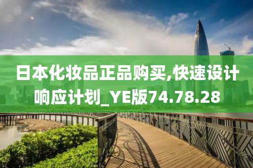 日本化妆品正品购买,快速设计响应计划_YE版74.78.28