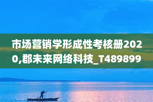 市场营销学形成性考核册2020,郡未来网络科技_T489899