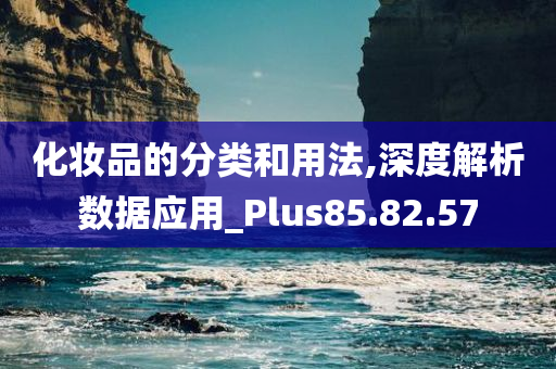 化妆品的分类和用法,深度解析数据应用_Plus85.82.57