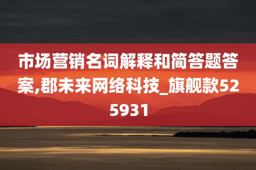 市场营销名词解释和简答题答案,郡未来网络科技_旗舰款525931