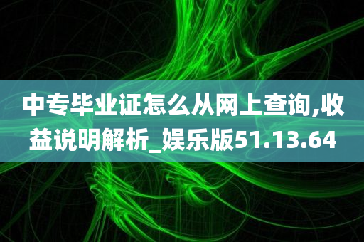 中专毕业证怎么从网上查询,收益说明解析_娱乐版51.13.64