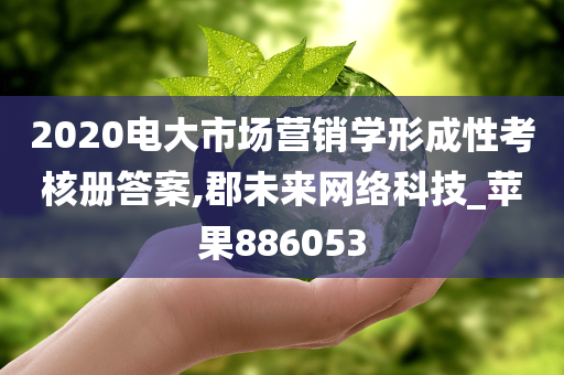 2020电大市场营销学形成性考核册答案,郡未来网络科技_苹果886053