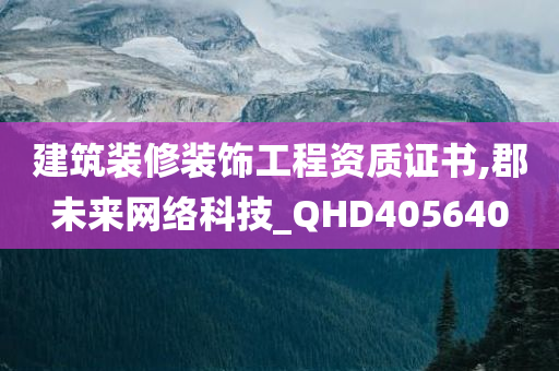 建筑装修装饰工程资质证书,郡未来网络科技_QHD405640