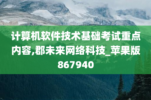 计算机软件技术基础考试重点内容,郡未来网络科技_苹果版867940