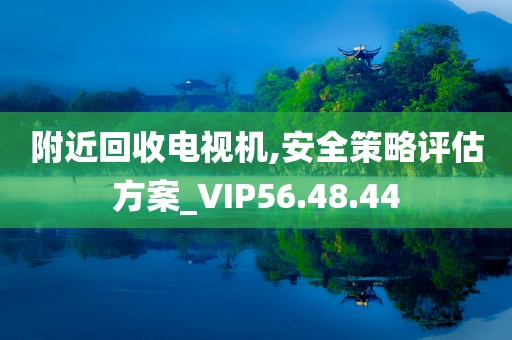 附近回收电视机,安全策略评估方案_VIP56.48.44