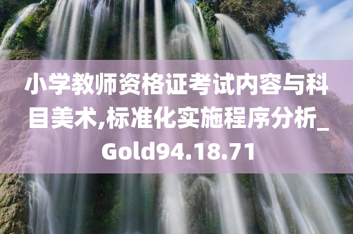 小学教师资格证考试内容与科目美术,标准化实施程序分析_Gold94.18.71