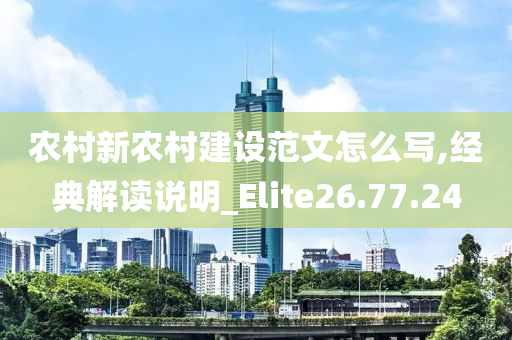 农村新农村建设范文怎么写,经典解读说明_Elite26.77.24