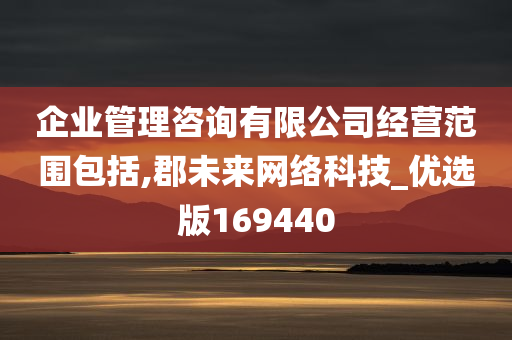 企业管理咨询有限公司经营范围包括,郡未来网络科技_优选版169440