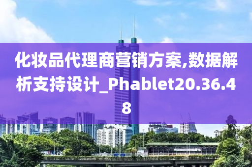 化妆品代理商营销方案,数据解析支持设计_Phablet20.36.48