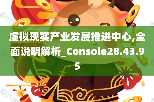 虚拟现实产业发展推进中心,全面说明解析_Console28.43.95