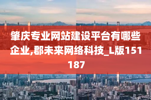 肇庆专业网站建设平台有哪些企业,郡未来网络科技_L版151187