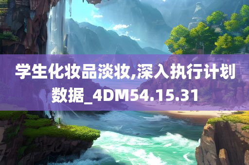 学生化妆品淡妆,深入执行计划数据_4DM54.15.31