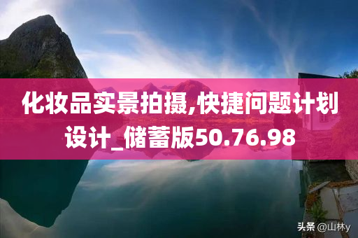 化妆品实景拍摄,快捷问题计划设计_储蓄版50.76.98