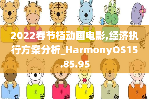 2022春节档动画电影,经济执行方案分析_HarmonyOS15.85.95