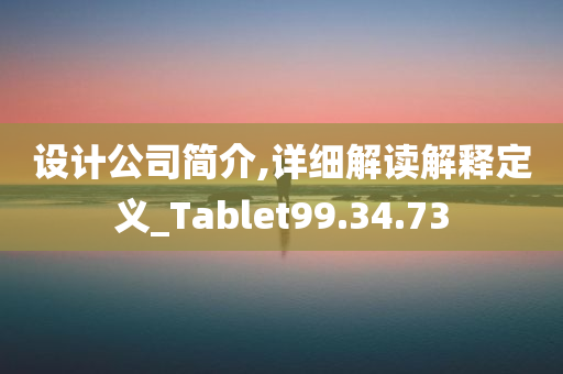 设计公司简介,详细解读解释定义_Tablet99.34.73