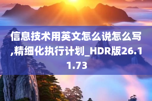 信息技术用英文怎么说怎么写,精细化执行计划_HDR版26.11.73