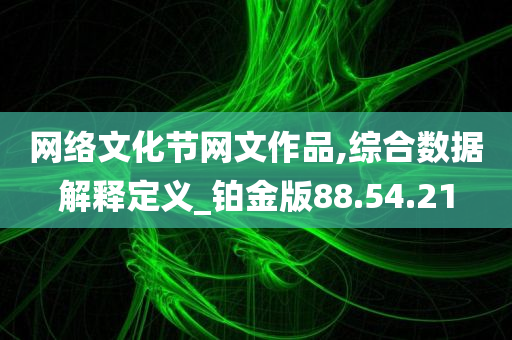 网络文化节网文作品,综合数据解释定义_铂金版88.54.21