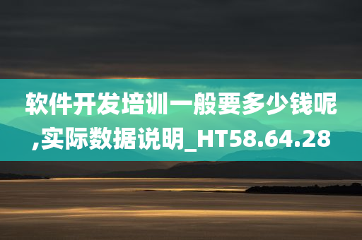 软件开发培训一般要多少钱呢,实际数据说明_HT58.64.28