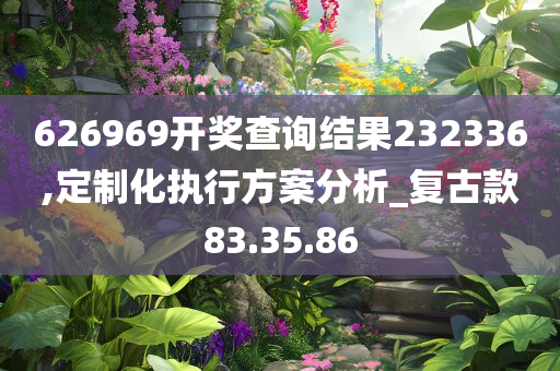 626969开奖查询结果232336,定制化执行方案分析_复古款83.35.86