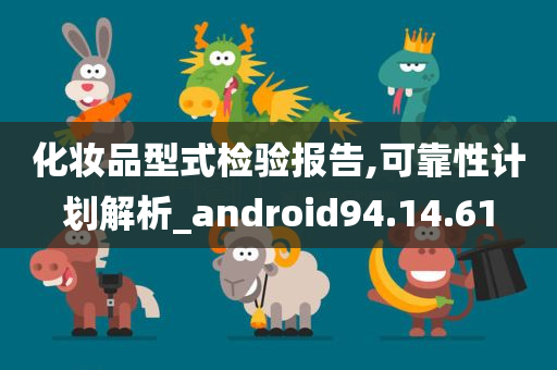 化妆品型式检验报告,可靠性计划解析_android94.14.61