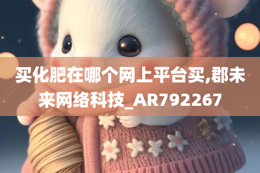 买化肥在哪个网上平台买,郡未来网络科技_AR792267