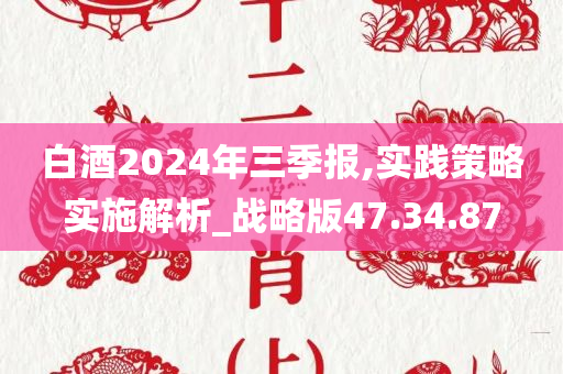 白酒2024年三季报,实践策略实施解析_战略版47.34.87