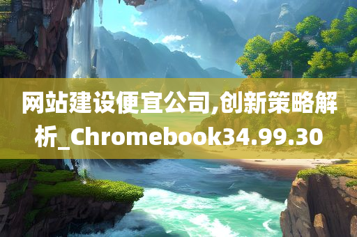 网站建设便宜公司,创新策略解析_Chromebook34.99.30