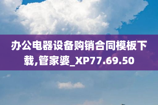 办公电器设备购销合同模板下载,管家婆_XP77.69.50