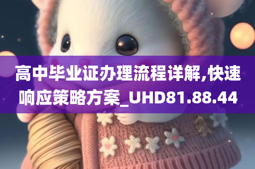 高中毕业证办理流程详解,快速响应策略方案_UHD81.88.44