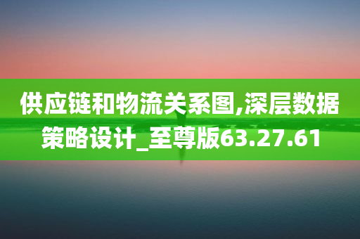 供应链和物流关系图,深层数据策略设计_至尊版63.27.61