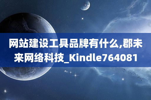 网站建设工具品牌有什么,郡未来网络科技_Kindle764081