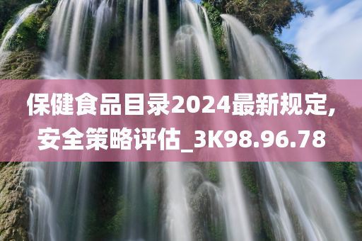 保健食品目录2024最新规定,安全策略评估_3K98.96.78