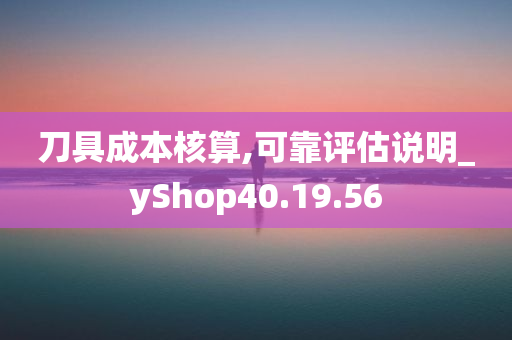 刀具成本核算,可靠评估说明_yShop40.19.56