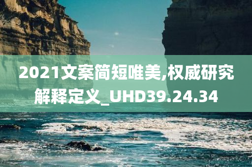 2021文案简短唯美,权威研究解释定义_UHD39.24.34