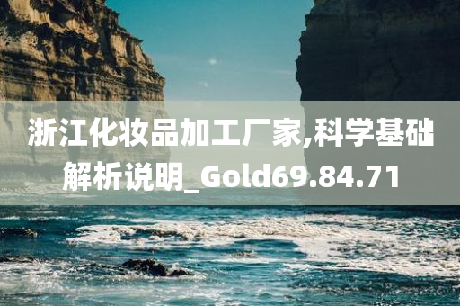 浙江化妆品加工厂家,科学基础解析说明_Gold69.84.71